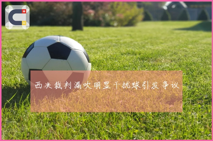 西决裁判漏吹明显干扰球引发争议