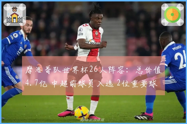 摩洛哥队世界杯26人阵容:总价值4.7亿 中超前球员入选 2位重要球员落选